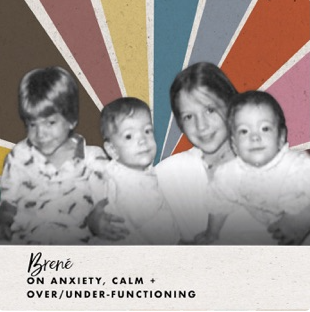 Brene Brown: Anxiety, Calm, + Over/Under Functioning